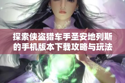 探索侠盗猎车手圣安地列斯的手机版本下载攻略与玩法解析