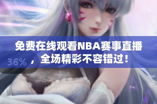 免费在线观看NBA赛事直播，全场精彩不容错过！
