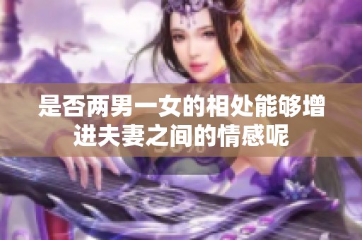 是否两男一女的相处能够增进夫妻之间的情感呢