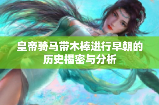 皇帝骑马带木棒进行早朝的历史揭密与分析