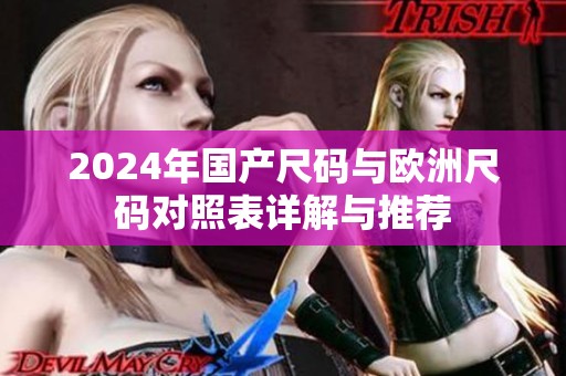 2024年国产尺码与欧洲尺码对照表详解与推荐