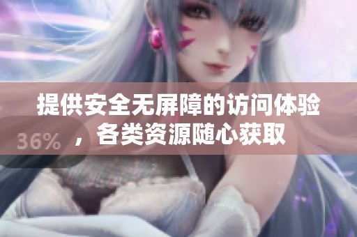 提供安全无屏障的访问体验，各类资源随心获取
