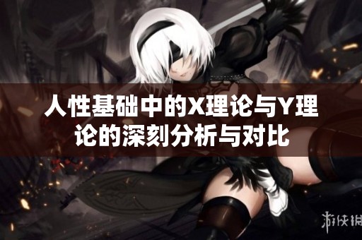 人性基础中的X理论与Y理论的深刻分析与对比