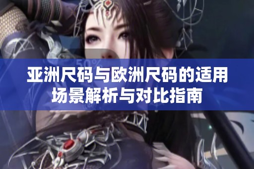 亚洲尺码与欧洲尺码的适用场景解析与对比指南