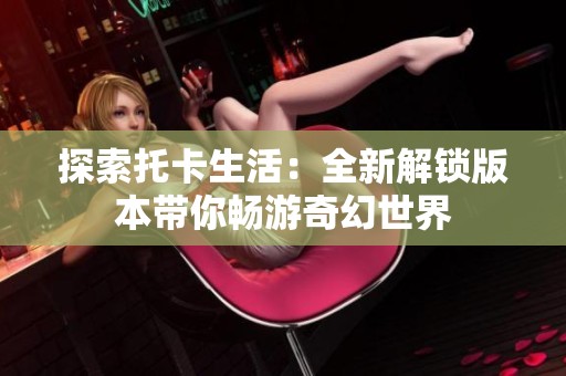 探索托卡生活：全新解锁版本带你畅游奇幻世界
