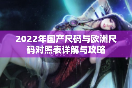 2022年国产尺码与欧洲尺码对照表详解与攻略