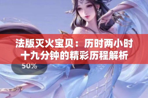 法版灭火宝贝：历时两小时十九分钟的精彩历程解析