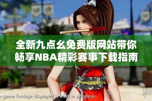 全新九点幺免费版网站带你畅享NBA精彩赛事下载指南