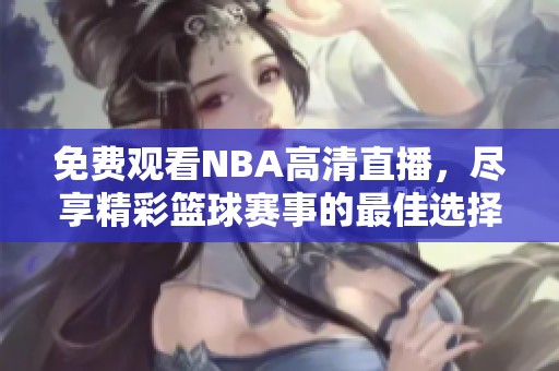免费观看NBA高清直播，尽享精彩篮球赛事的最佳选择