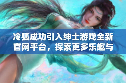 冷狐成功引入绅士游戏全新官网平台，探索更多乐趣与体验