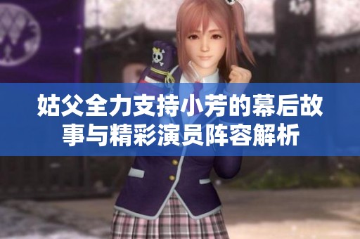 姑父全力支持小芳的幕后故事与精彩演员阵容解析