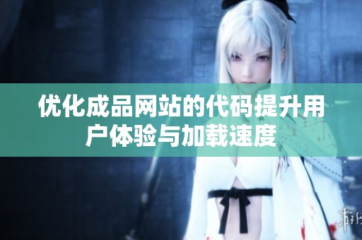 优化成品网站的代码提升用户体验与加载速度
