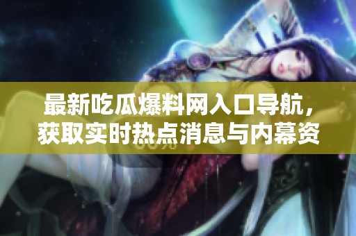 最新吃瓜爆料网入口导航，获取实时热点消息与内幕资讯