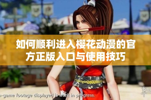 如何顺利进入樱花动漫的官方正版入口与使用技巧