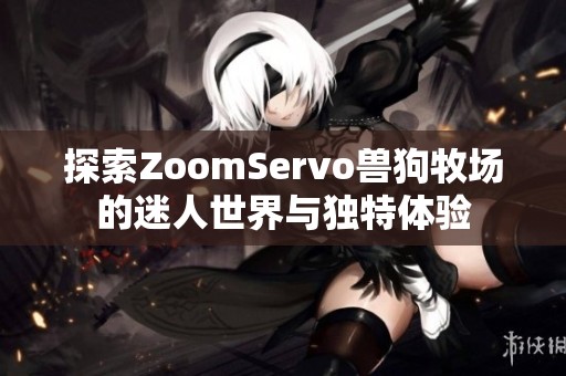 探索ZoomServo兽狗牧场的迷人世界与独特体验