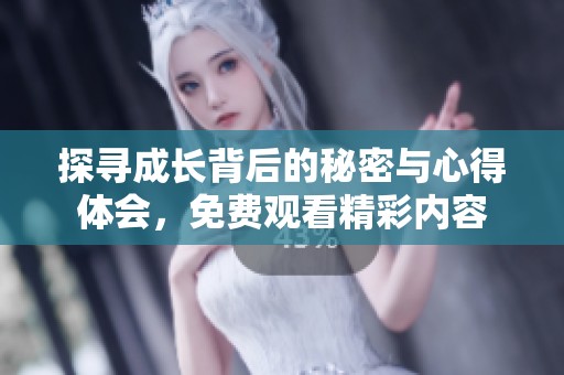 探寻成长背后的秘密与心得体会，免费观看精彩内容