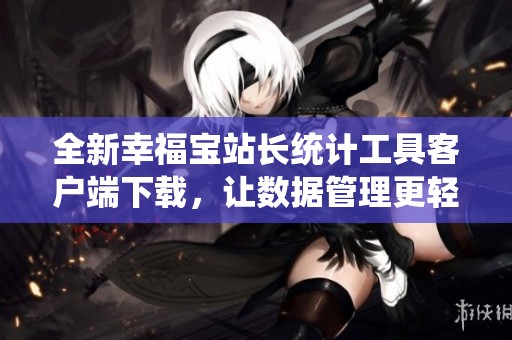 全新幸福宝站长统计工具客户端下载，让数据管理更轻松
