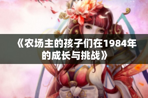 《农场主的孩子们在1984年的成长与挑战》
