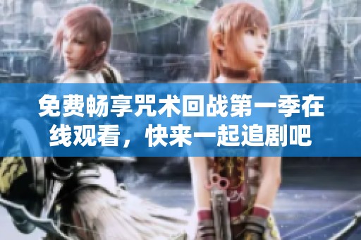 免费畅享咒术回战第一季在线观看，快来一起追剧吧