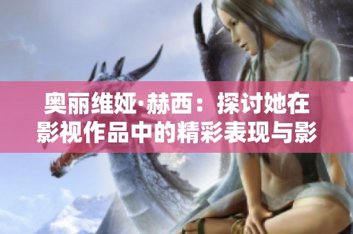 奥丽维娅·赫西：探讨她在影视作品中的精彩表现与影响力
