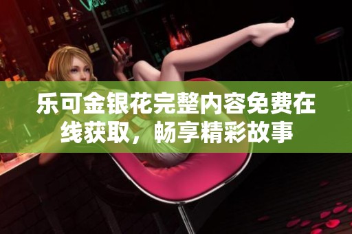 乐可金银花完整内容免费在线获取，畅享精彩故事