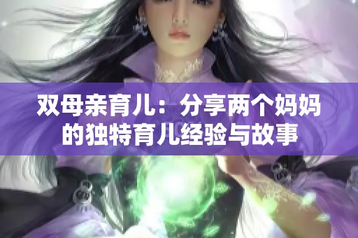 双母亲育儿：分享两个妈妈的独特育儿经验与故事