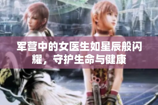 军营中的女医生如星辰般闪耀，守护生命与健康