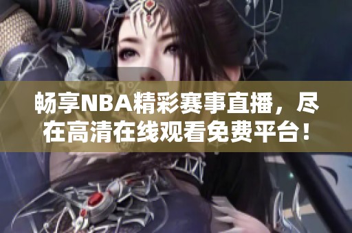 畅享NBA精彩赛事直播，尽在高清在线观看免费平台！
