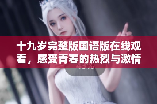 十九岁完整版国语版在线观看，感受青春的热烈与激情