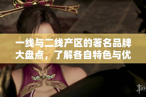 一线与二线产区的著名品牌大盘点，了解各自特色与优势