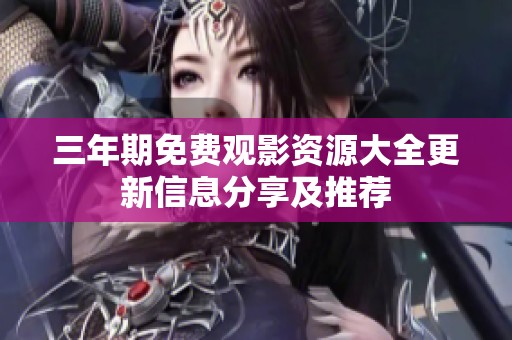 三年期免费观影资源大全更新信息分享及推荐