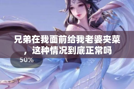 兄弟在我面前给我老婆夹菜，这种情况到底正常吗