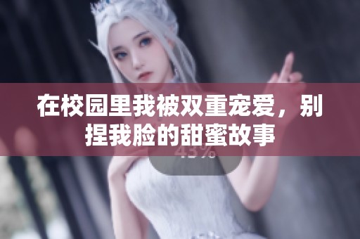 在校园里我被双重宠爱，别捏我脸的甜蜜故事