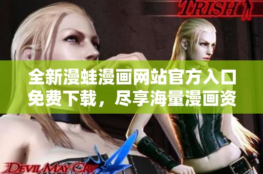 全新漫蛙漫画网站官方入口免费下载，尽享海量漫画资源