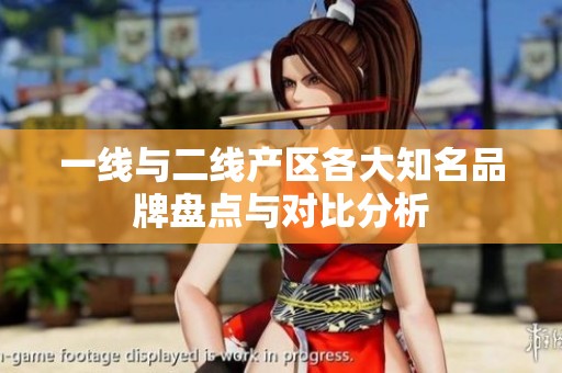 一线与二线产区各大知名品牌盘点与对比分析