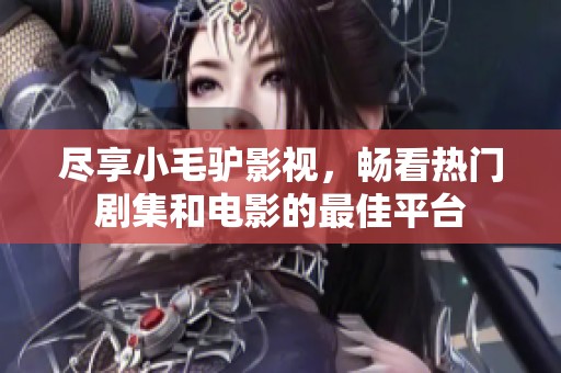尽享小毛驴影视，畅看热门剧集和电影的最佳平台