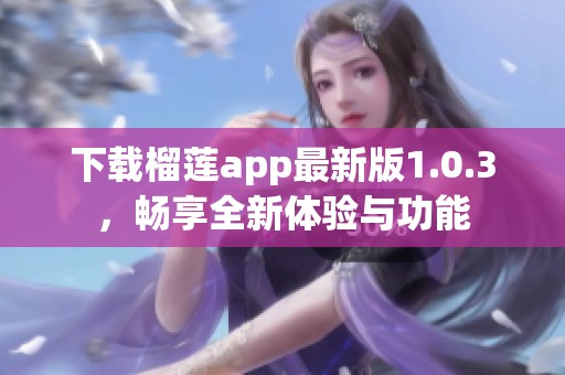下载榴莲app最新版1.0.3，畅享全新体验与功能