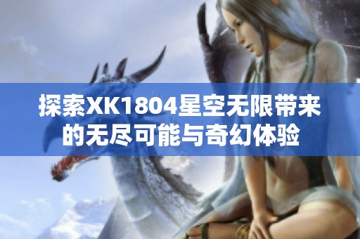 探索XK1804星空无限带来的无尽可能与奇幻体验