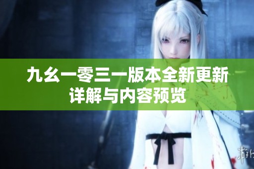 九幺一零三一版本全新更新详解与内容预览