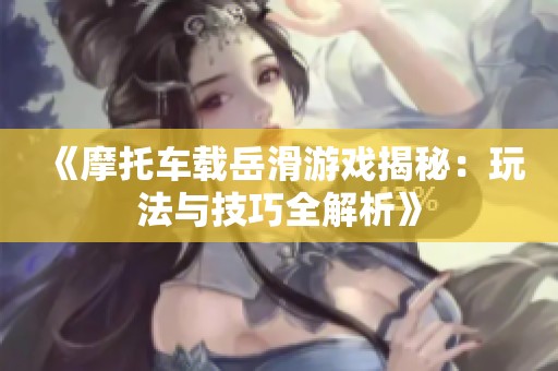 《摩托车载岳滑游戏揭秘：玩法与技巧全解析》