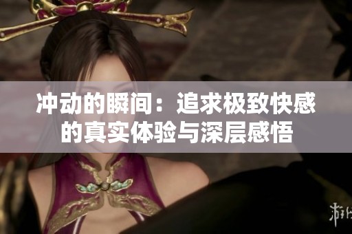 冲动的瞬间：追求极致快感的真实体验与深层感悟