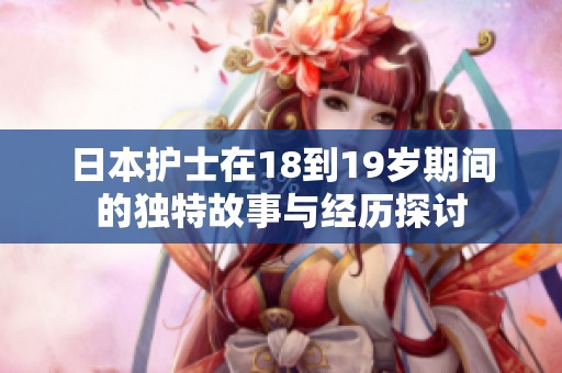 日本护士在18到19岁期间的独特故事与经历探讨