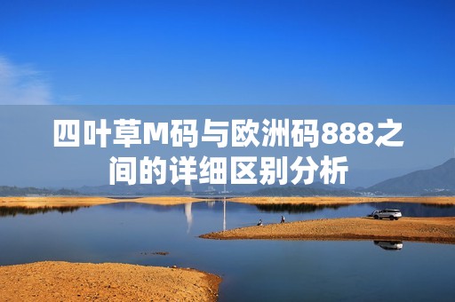 四叶草M码与欧洲码888之间的详细区别分析