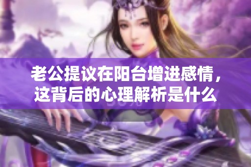 老公提议在阳台增进感情，这背后的心理解析是什么