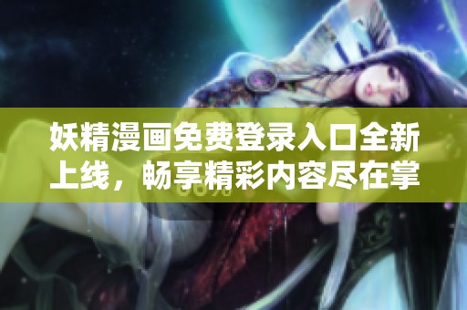 妖精漫画免费登录入口全新上线，畅享精彩内容尽在掌握