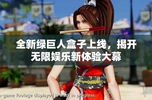 全新绿巨人盒子上线，揭开无限娱乐新体验大幕
