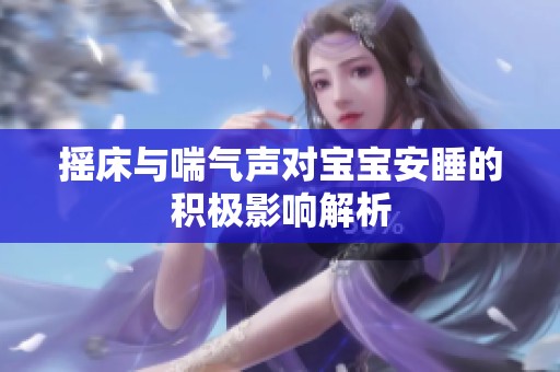 摇床与喘气声对宝宝安睡的积极影响解析