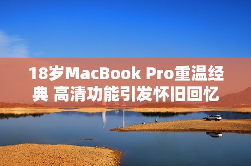 18岁MacBook Pro重温经典 高清功能引发怀旧回忆