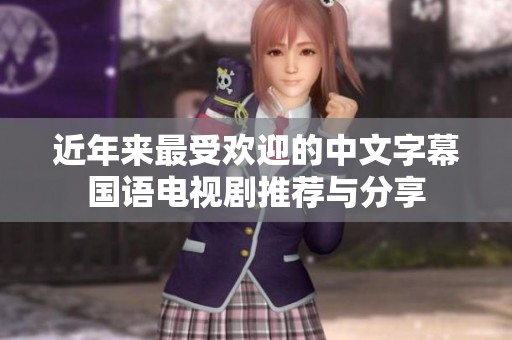 近年来最受欢迎的中文字幕国语电视剧推荐与分享