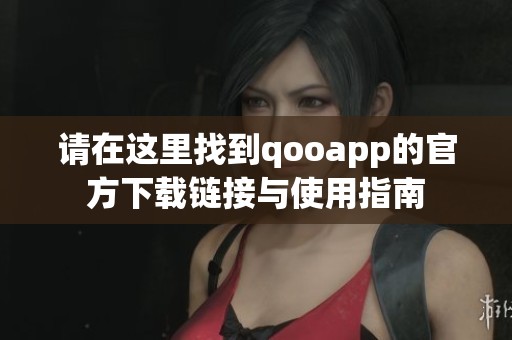 请在这里找到qooapp的官方下载链接与使用指南